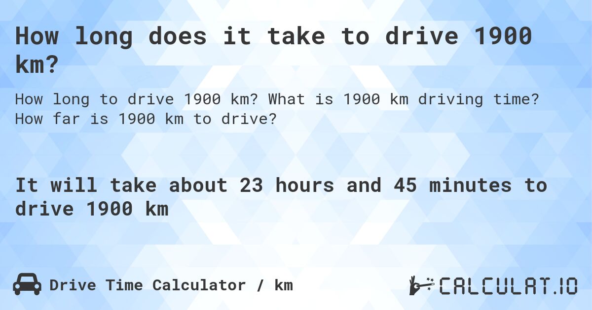 How long does it take to drive 1900 km?. What is 1900 km driving time? How far is 1900 km to drive?