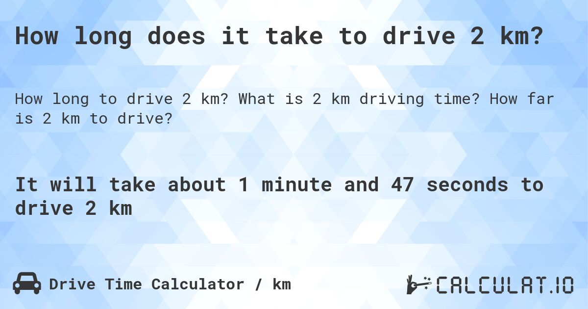 How long does it take to drive 2 km?. What is 2 km driving time? How far is 2 km to drive?