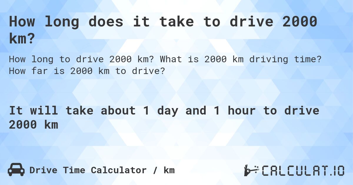 How long does it take to drive 2000 km?. What is 2000 km driving time? How far is 2000 km to drive?