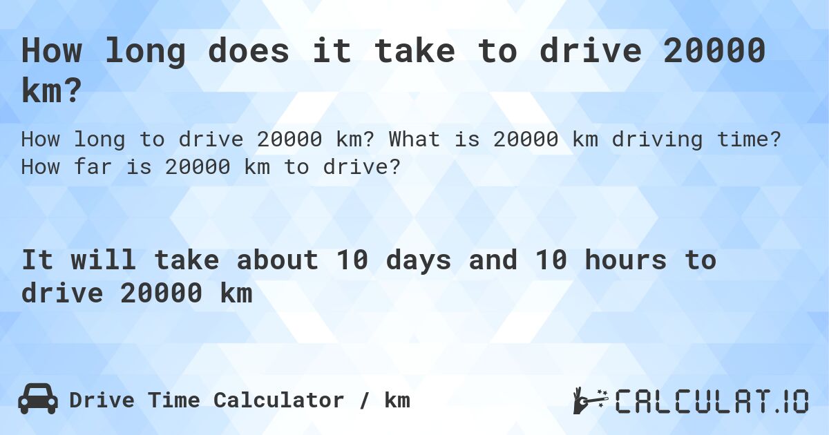 How long does it take to drive 20000 km?. What is 20000 km driving time? How far is 20000 km to drive?