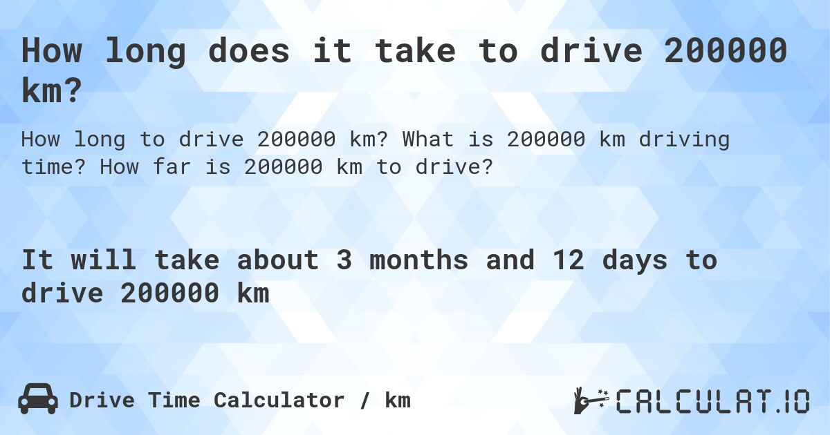 How long does it take to drive 200000 km?. What is 200000 km driving time? How far is 200000 km to drive?