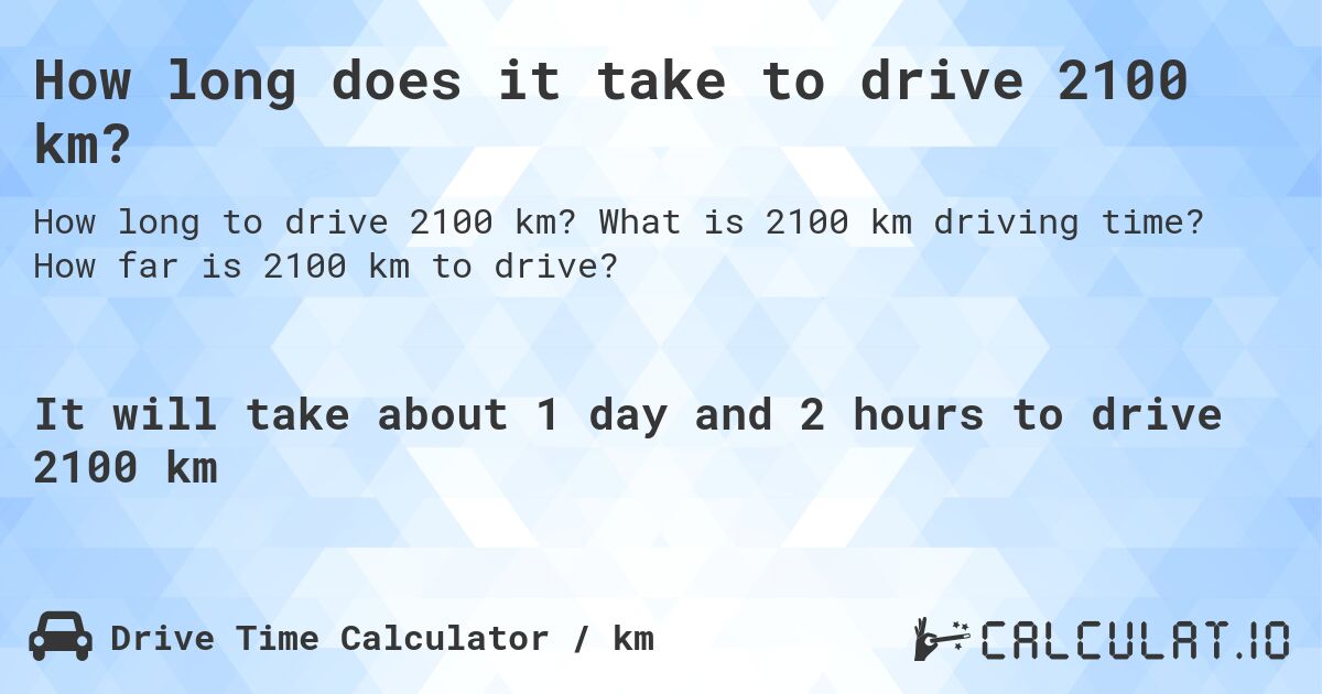 How long does it take to drive 2100 km?. What is 2100 km driving time? How far is 2100 km to drive?