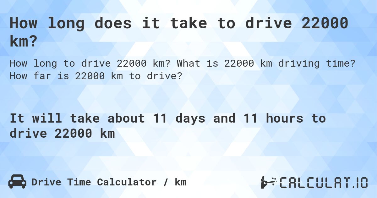 How long does it take to drive 22000 km?. What is 22000 km driving time? How far is 22000 km to drive?