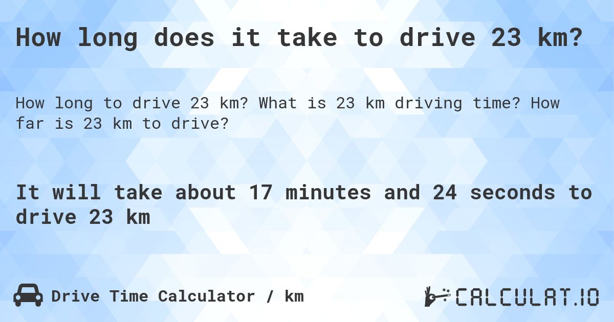How long does it take to drive 23 km?. What is 23 km driving time? How far is 23 km to drive?