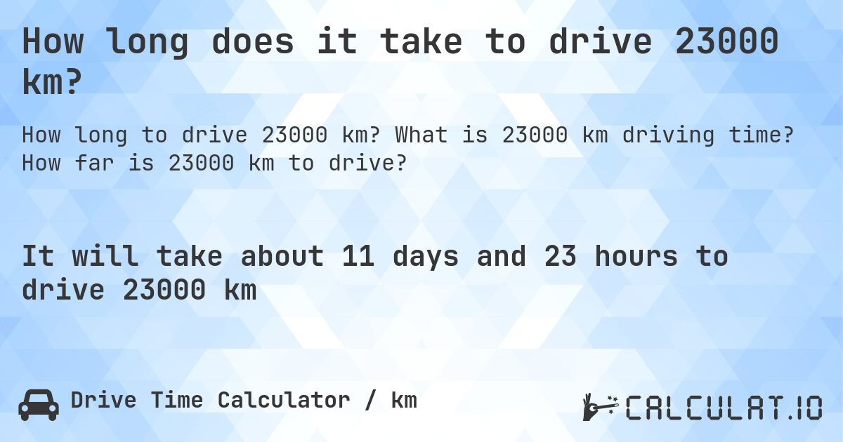 How long does it take to drive 23000 km?. What is 23000 km driving time? How far is 23000 km to drive?