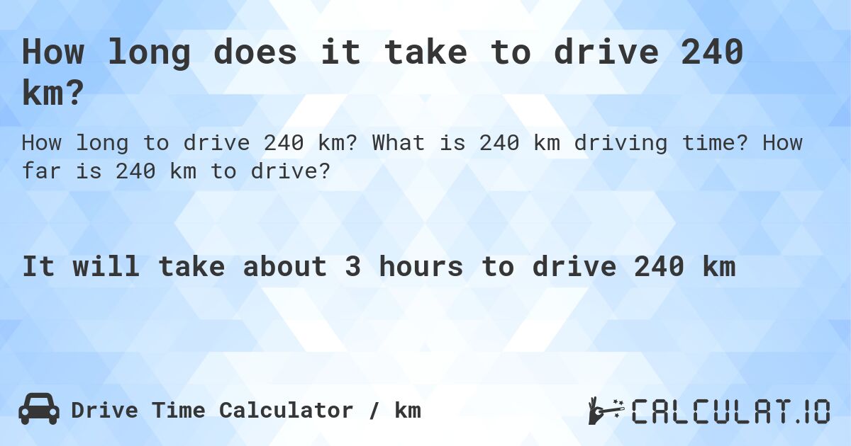 How long does it take to drive 240 km?. What is 240 km driving time? How far is 240 km to drive?