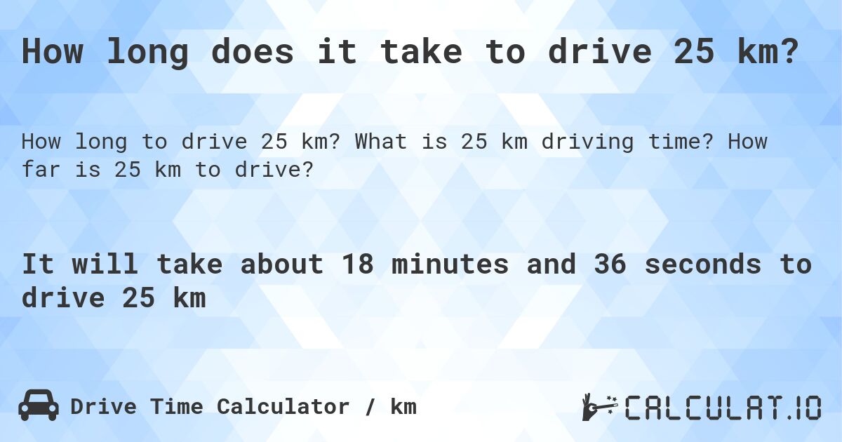How long does it take to drive 25 km?. What is 25 km driving time? How far is 25 km to drive?