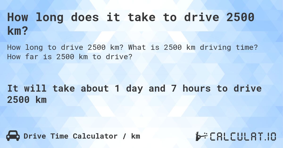 How long does it take to drive 2500 km?. What is 2500 km driving time? How far is 2500 km to drive?