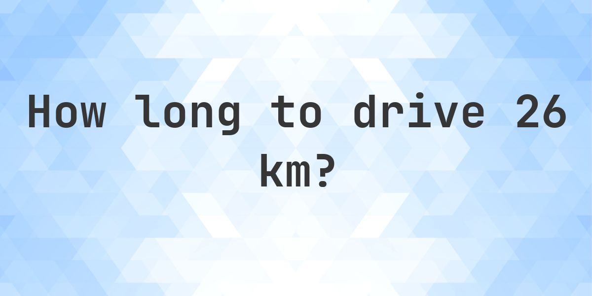 How long does it take to drive 26 km? - Calculatio