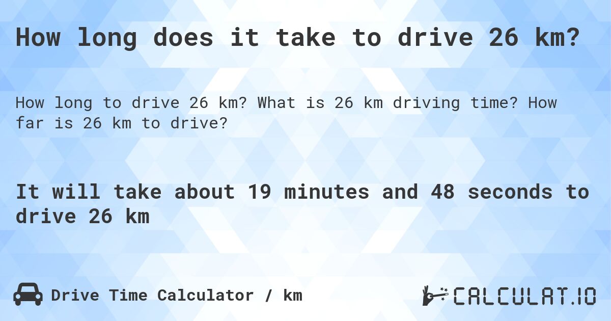 How long does it take to drive 26 km?. What is 26 km driving time? How far is 26 km to drive?