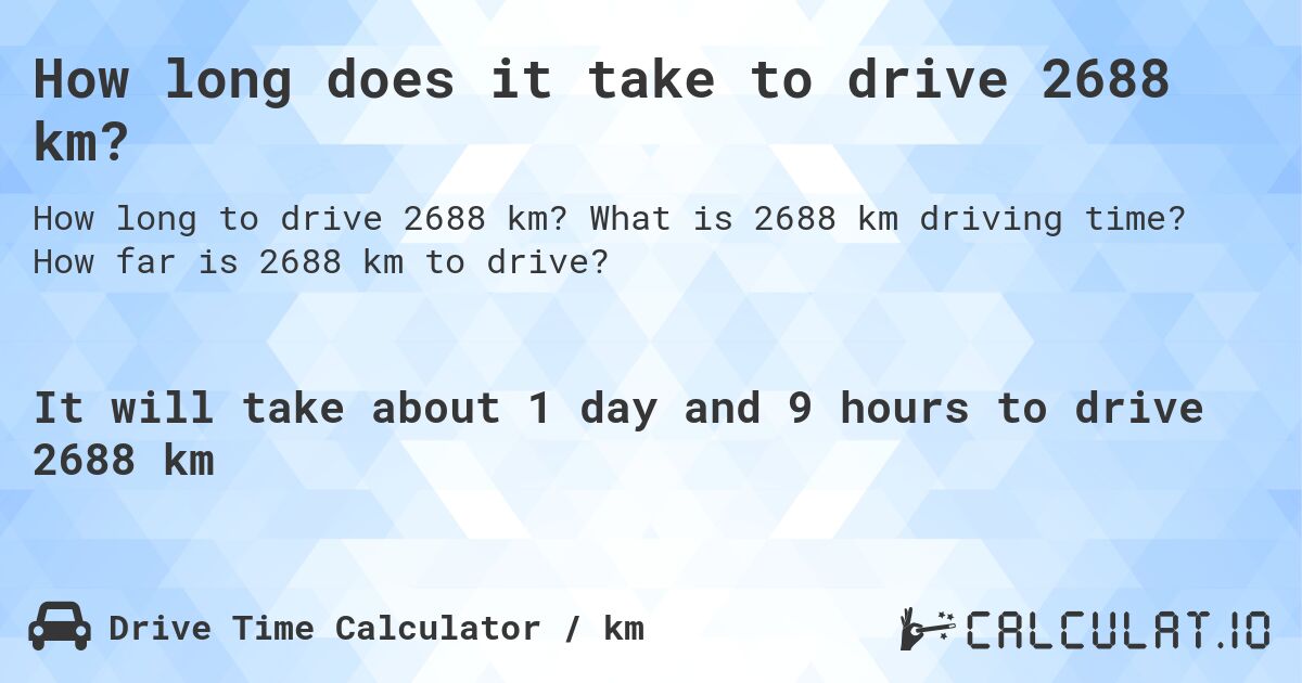 How long does it take to drive 2688 km?. What is 2688 km driving time? How far is 2688 km to drive?