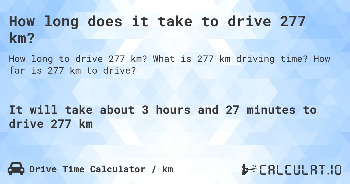 How long does it take to drive 277 km?. What is 277 km driving time? How far is 277 km to drive?