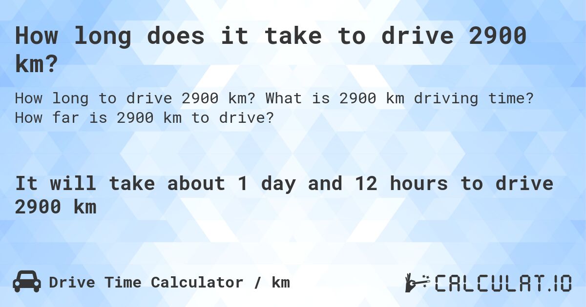 How long does it take to drive 2900 km?. What is 2900 km driving time? How far is 2900 km to drive?