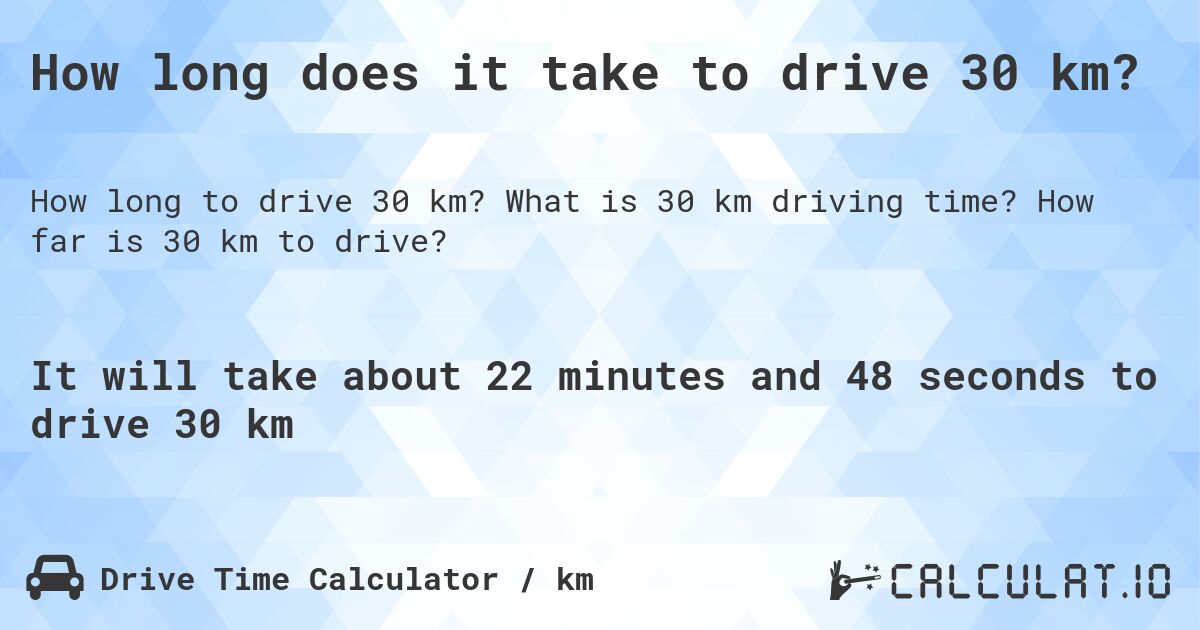 How long does it take to drive 30 km?. What is 30 km driving time? How far is 30 km to drive?