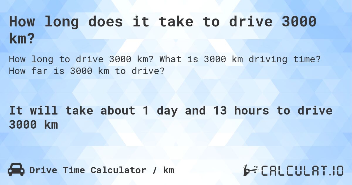 How long does it take to drive 3000 km?. What is 3000 km driving time? How far is 3000 km to drive?