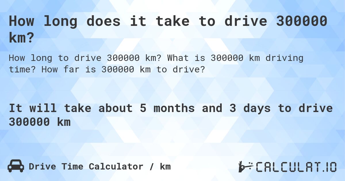 How long does it take to drive 300000 km?. What is 300000 km driving time? How far is 300000 km to drive?