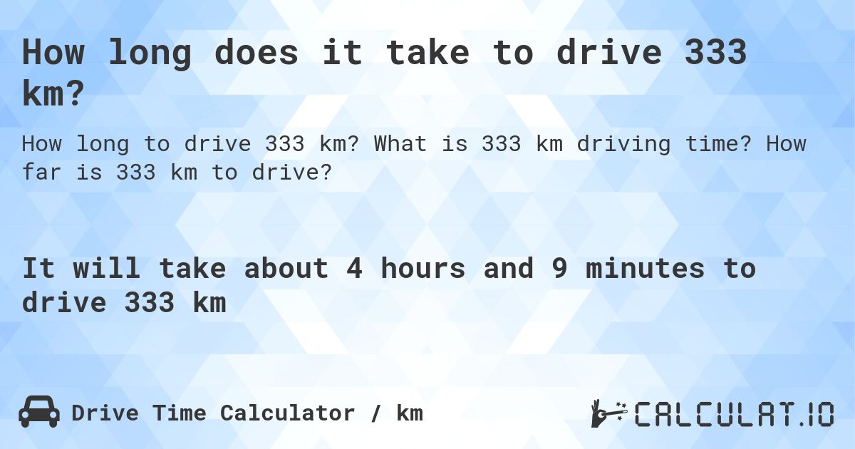 How long does it take to drive 333 km?. What is 333 km driving time? How far is 333 km to drive?