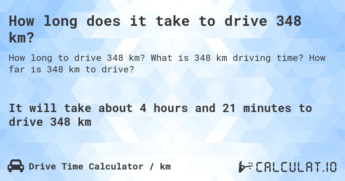 How long does it take to drive 348 km?. What is 348 km driving time? How far is 348 km to drive?