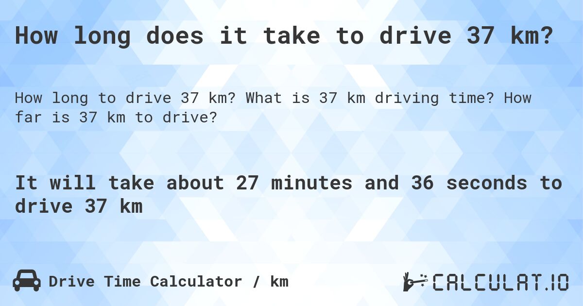 How long does it take to drive 37 km?. What is 37 km driving time? How far is 37 km to drive?