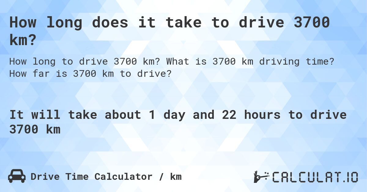 How long does it take to drive 3700 km?. What is 3700 km driving time? How far is 3700 km to drive?