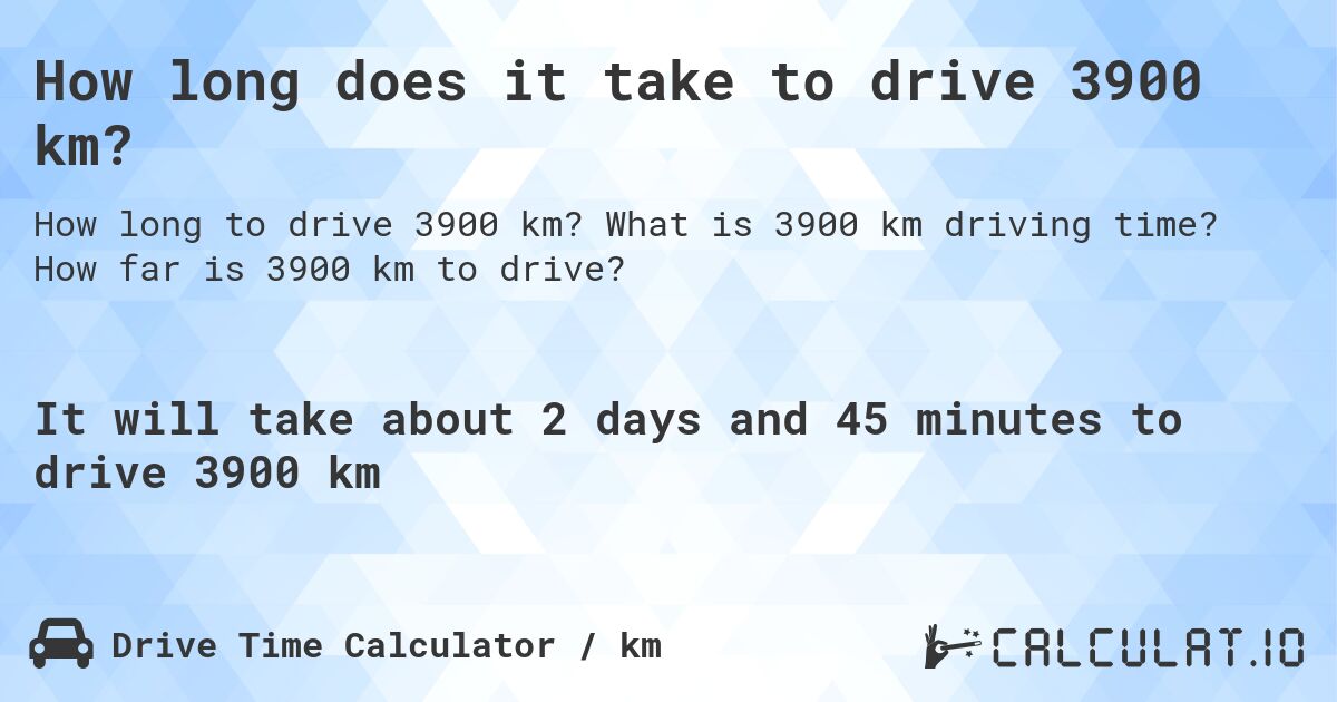 How long does it take to drive 3900 km?. What is 3900 km driving time? How far is 3900 km to drive?