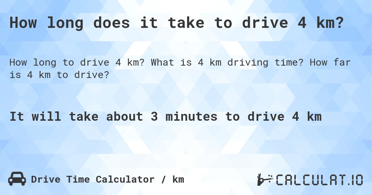 How long does it take to drive 4 km?. What is 4 km driving time? How far is 4 km to drive?