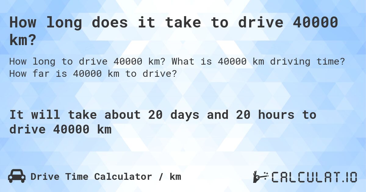 How long does it take to drive 40000 km?. What is 40000 km driving time? How far is 40000 km to drive?