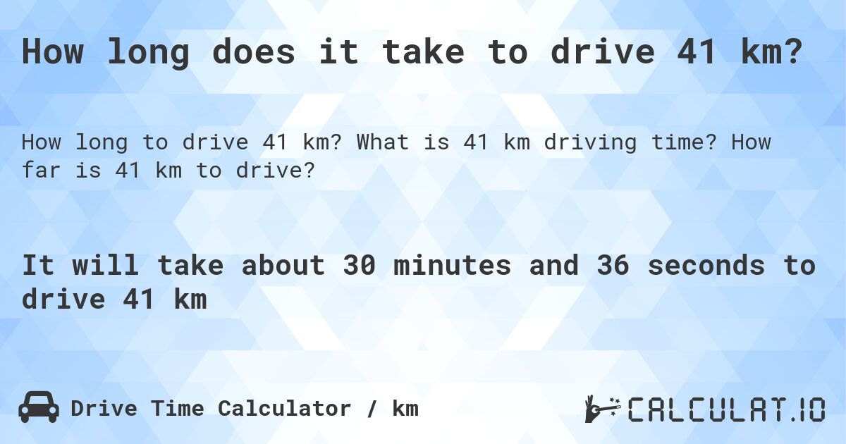 How long does it take to drive 41 km?. What is 41 km driving time? How far is 41 km to drive?