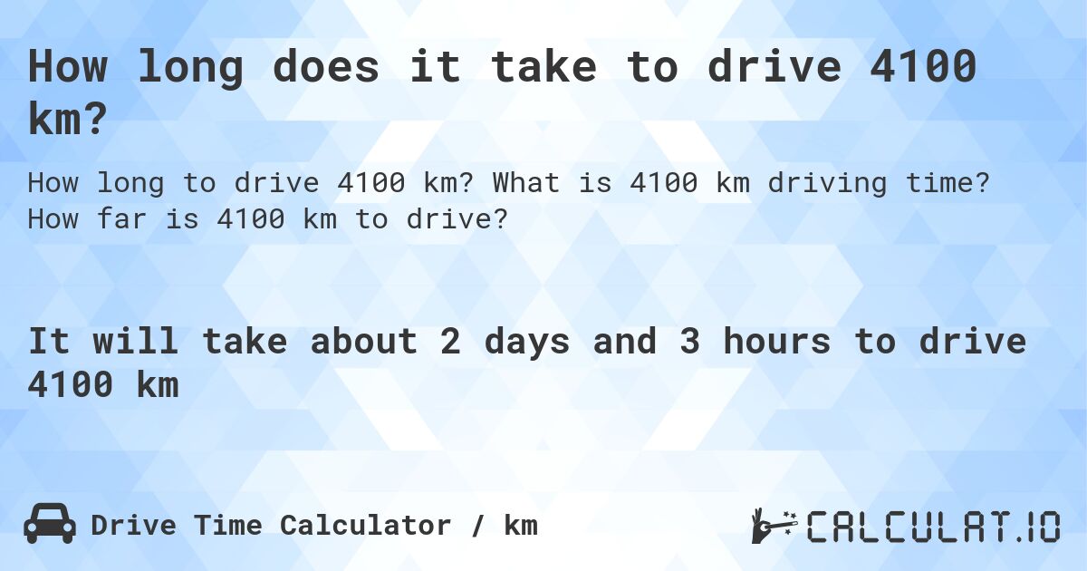 How long does it take to drive 4100 km?. What is 4100 km driving time? How far is 4100 km to drive?