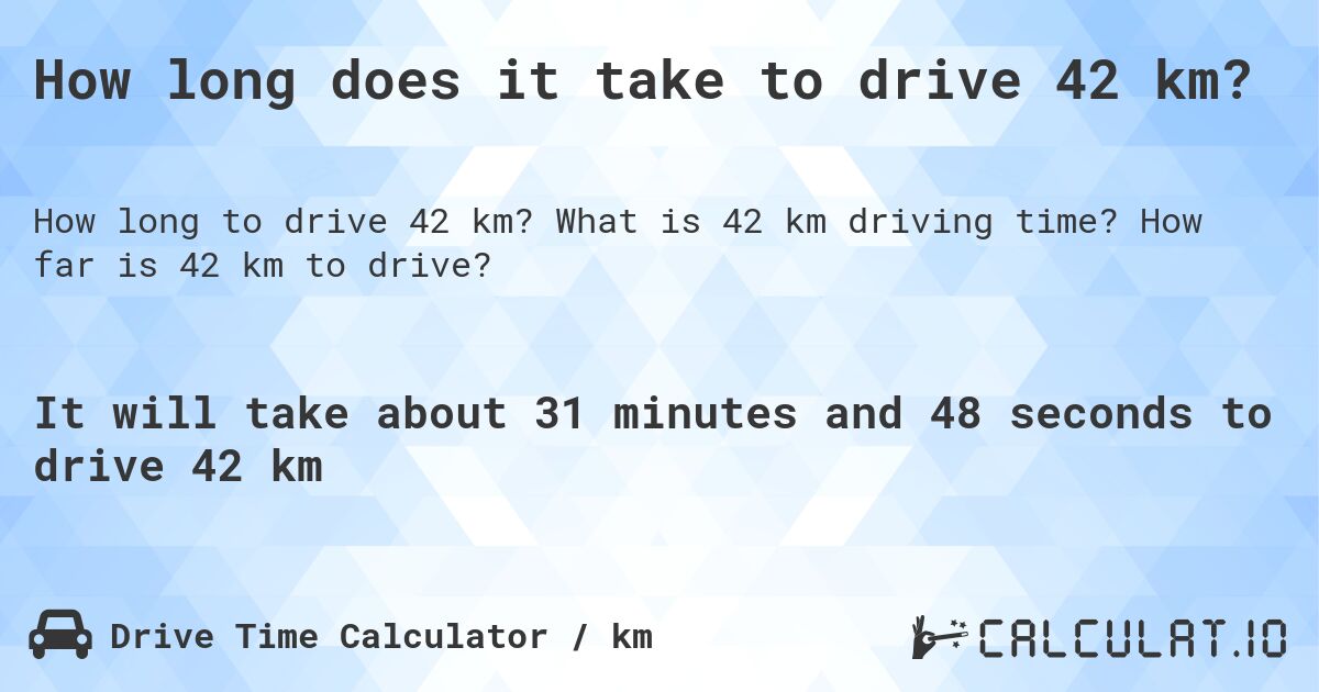 How long does it take to drive 42 km?. What is 42 km driving time? How far is 42 km to drive?