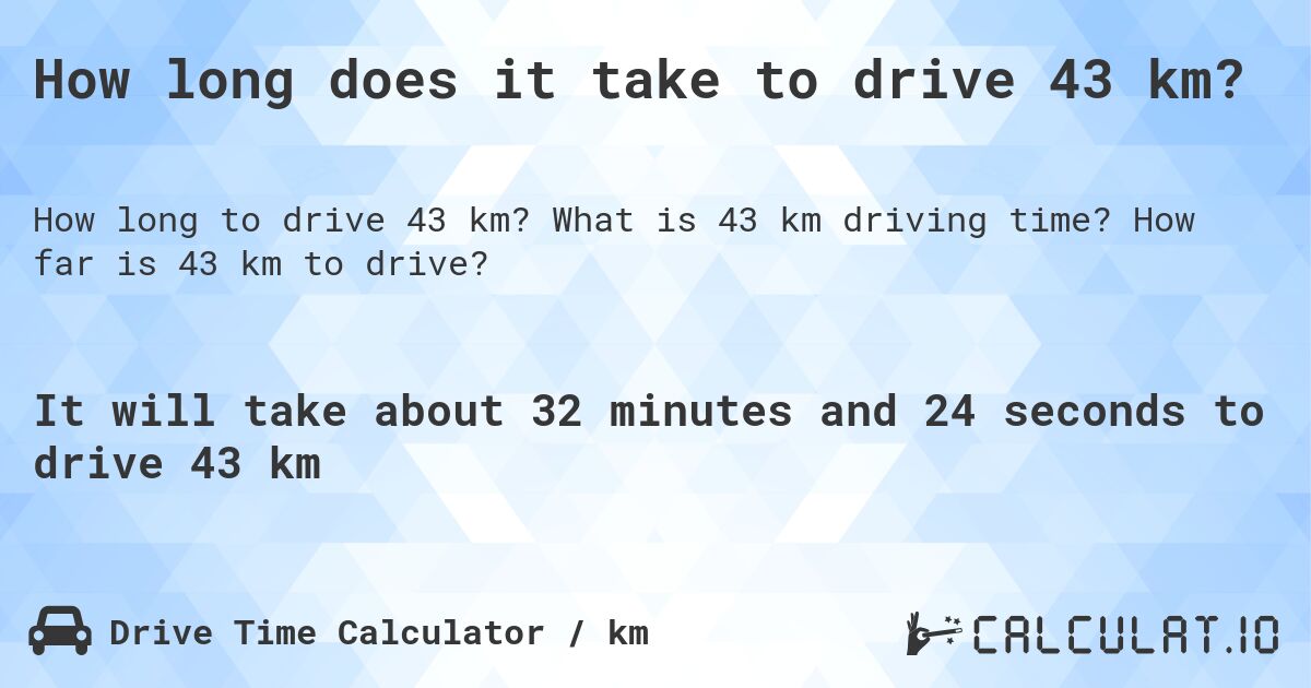 How long does it take to drive 43 km?. What is 43 km driving time? How far is 43 km to drive?
