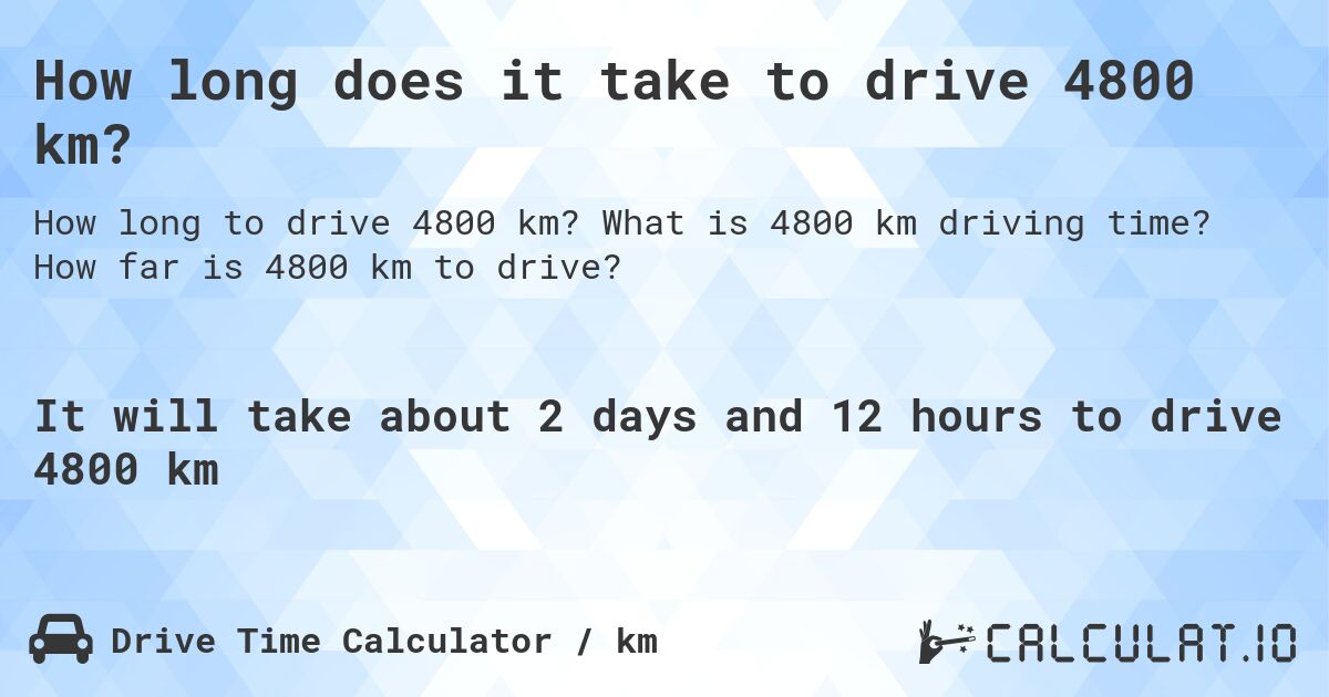 How long does it take to drive 4800 km?. What is 4800 km driving time? How far is 4800 km to drive?