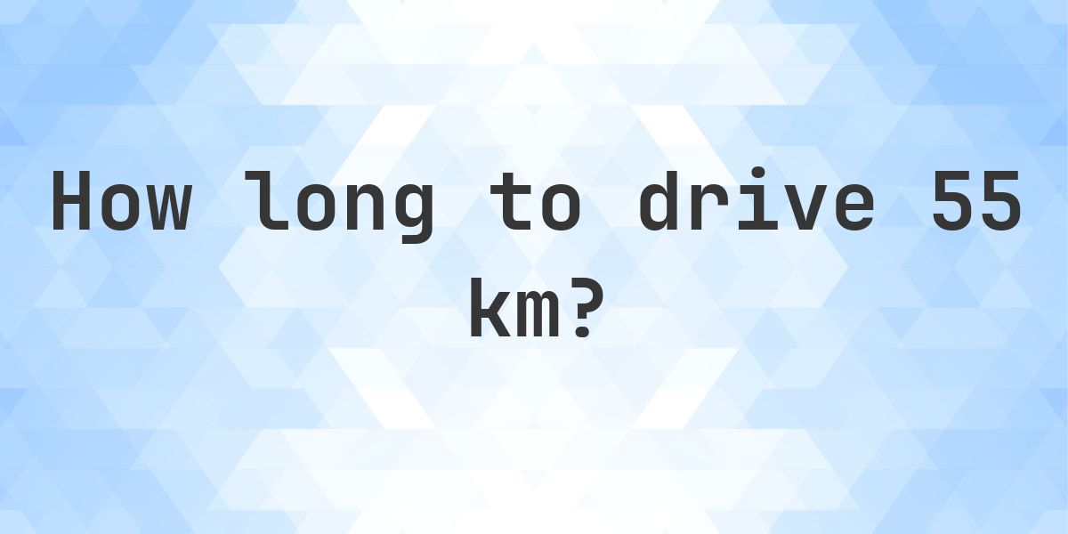 How long does it take to drive 55 km? - Calculatio