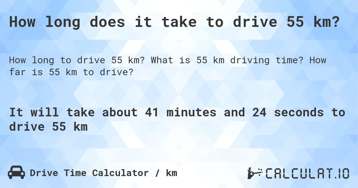 How long does it take to drive 55 km?. What is 55 km driving time? How far is 55 km to drive?