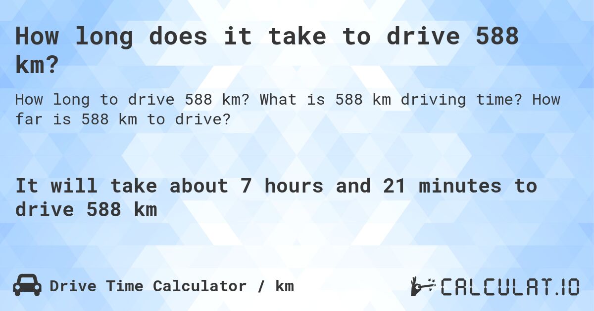 How long does it take to drive 588 km?. What is 588 km driving time? How far is 588 km to drive?