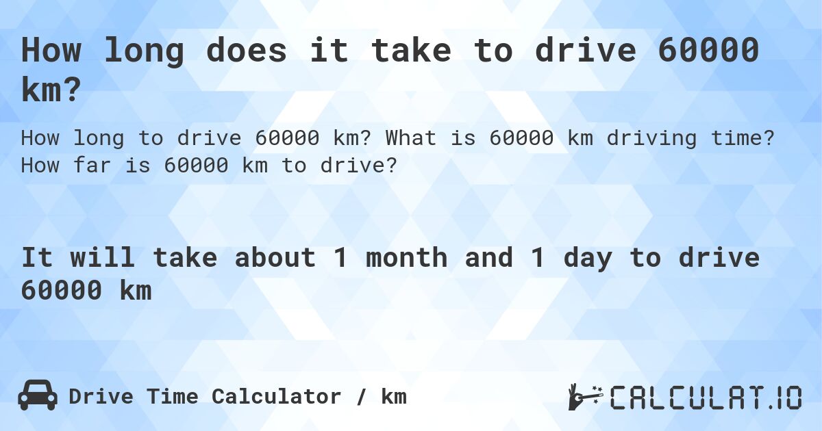 How long does it take to drive 60000 km?. What is 60000 km driving time? How far is 60000 km to drive?