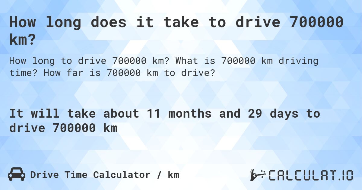 How long does it take to drive 700000 km?. What is 700000 km driving time? How far is 700000 km to drive?