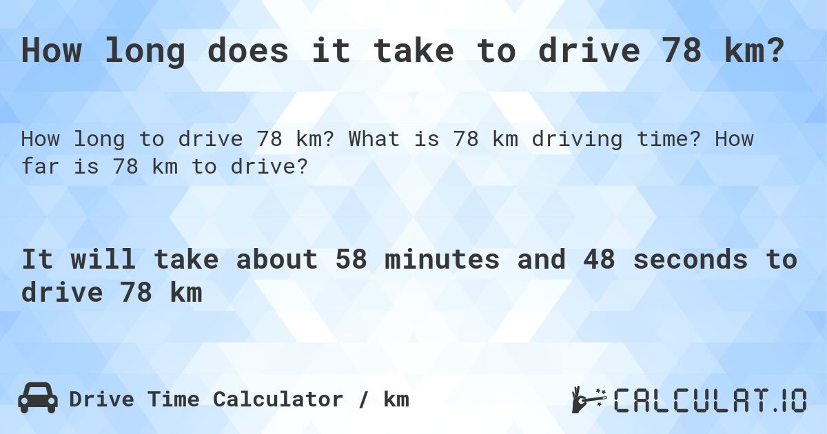 How long does it take to drive 78 km?. What is 78 km driving time? How far is 78 km to drive?