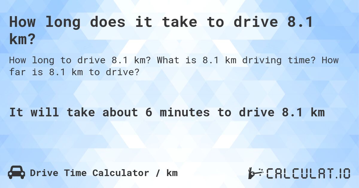 How long does it take to drive 8.1 km?. What is 8.1 km driving time? How far is 8.1 km to drive?