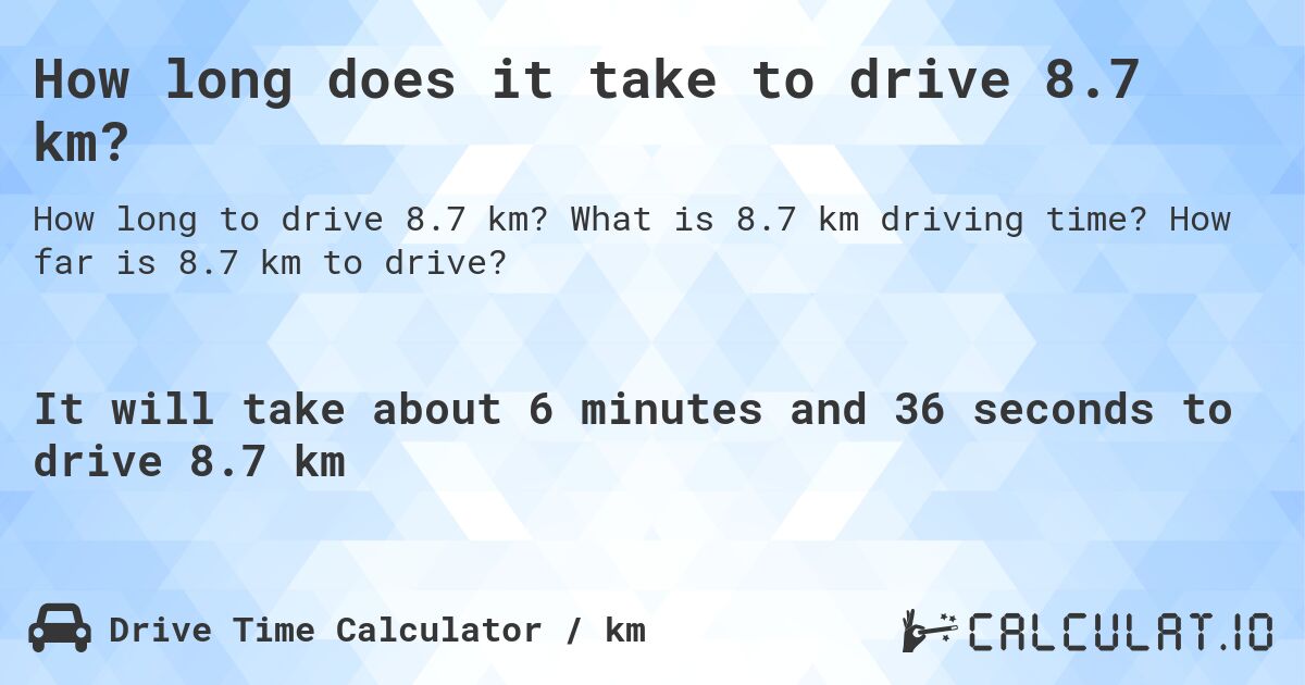 How long does it take to drive 8.7 km?. What is 8.7 km driving time? How far is 8.7 km to drive?
