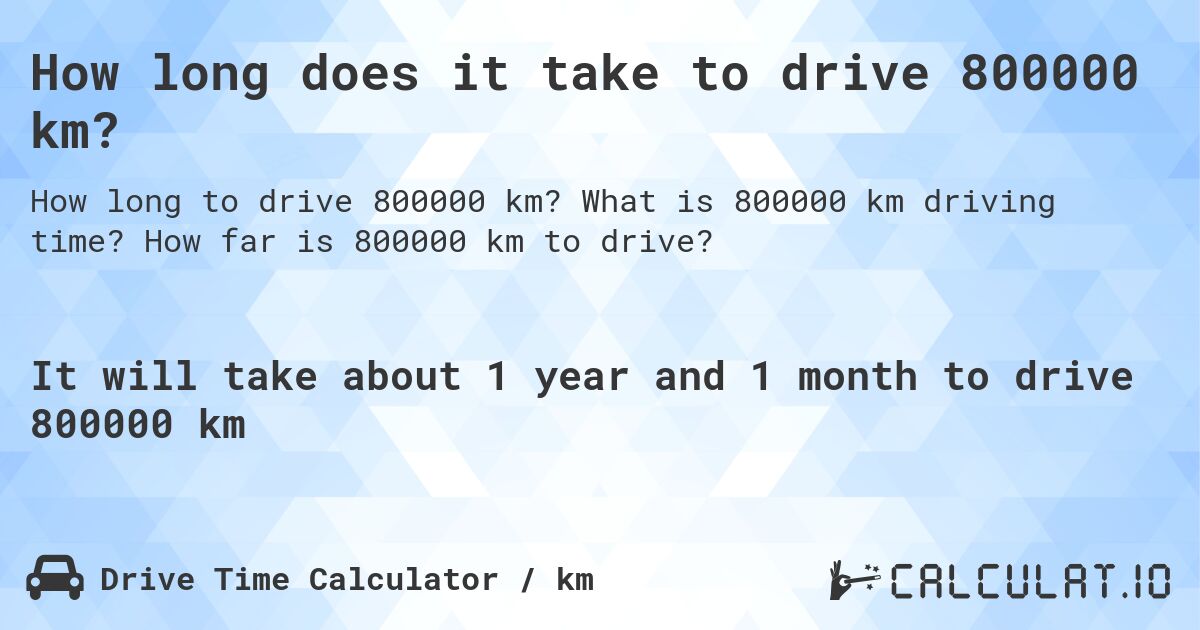 How long does it take to drive 800000 km?. What is 800000 km driving time? How far is 800000 km to drive?