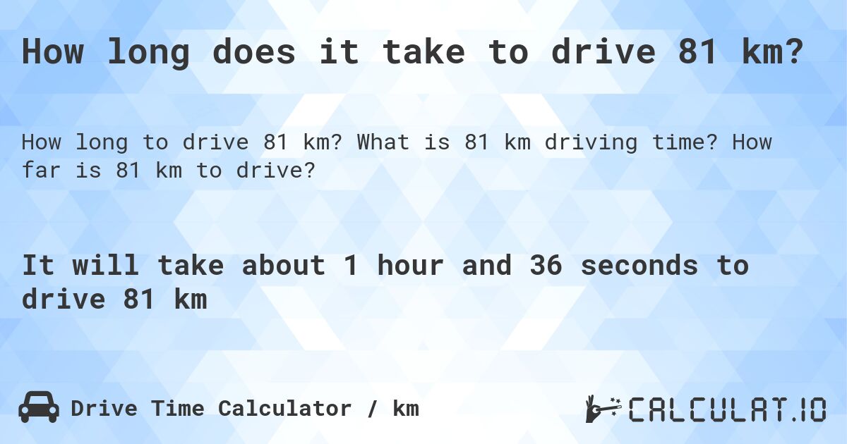 How long does it take to drive 81 km?. What is 81 km driving time? How far is 81 km to drive?