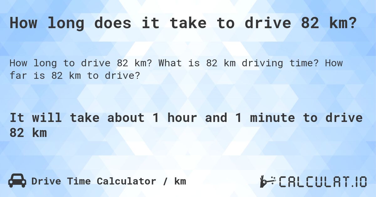 How long does it take to drive 82 km?. What is 82 km driving time? How far is 82 km to drive?