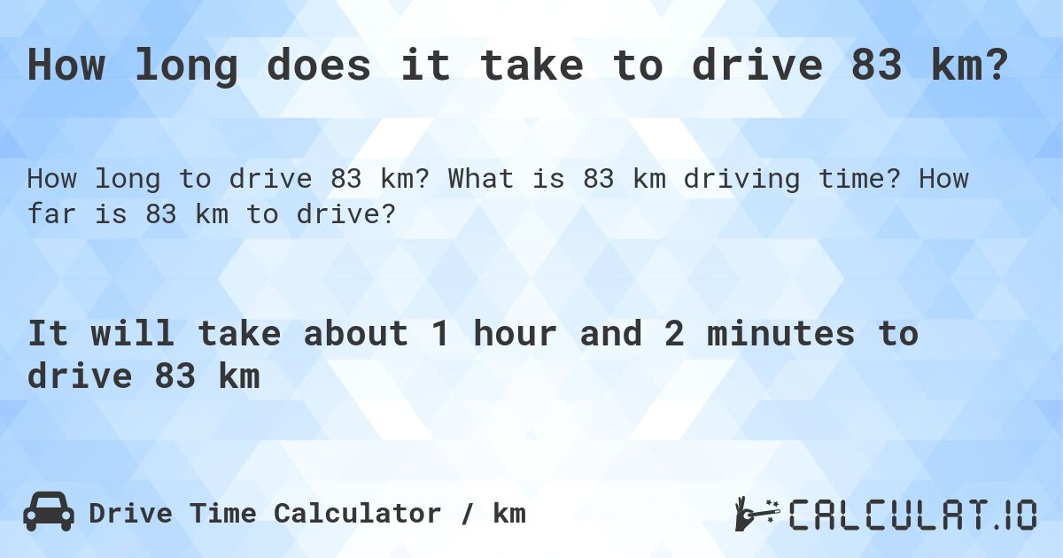 How long does it take to drive 83 km?. What is 83 km driving time? How far is 83 km to drive?