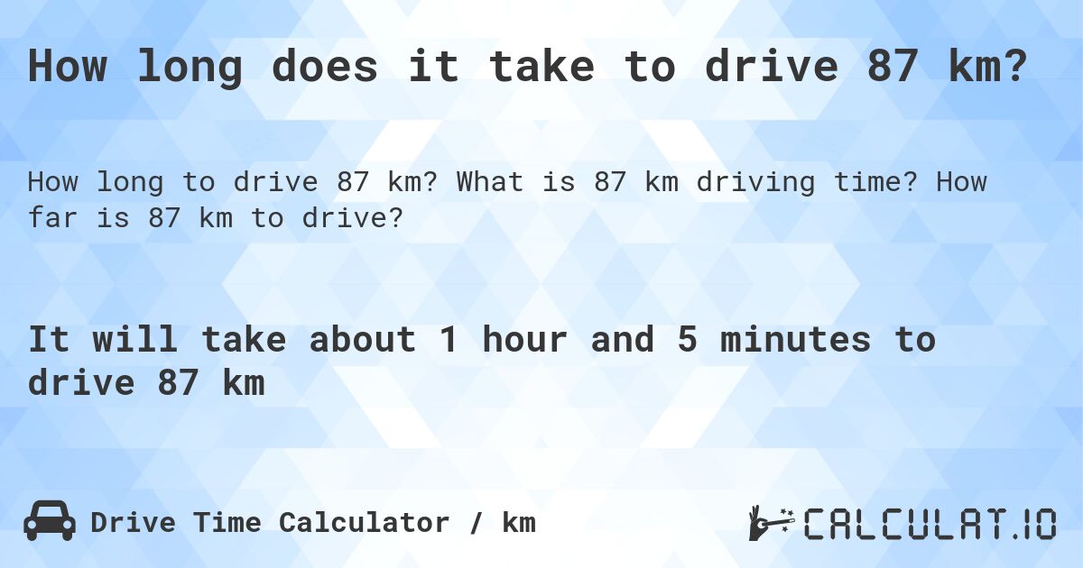 How long does it take to drive 87 km?. What is 87 km driving time? How far is 87 km to drive?