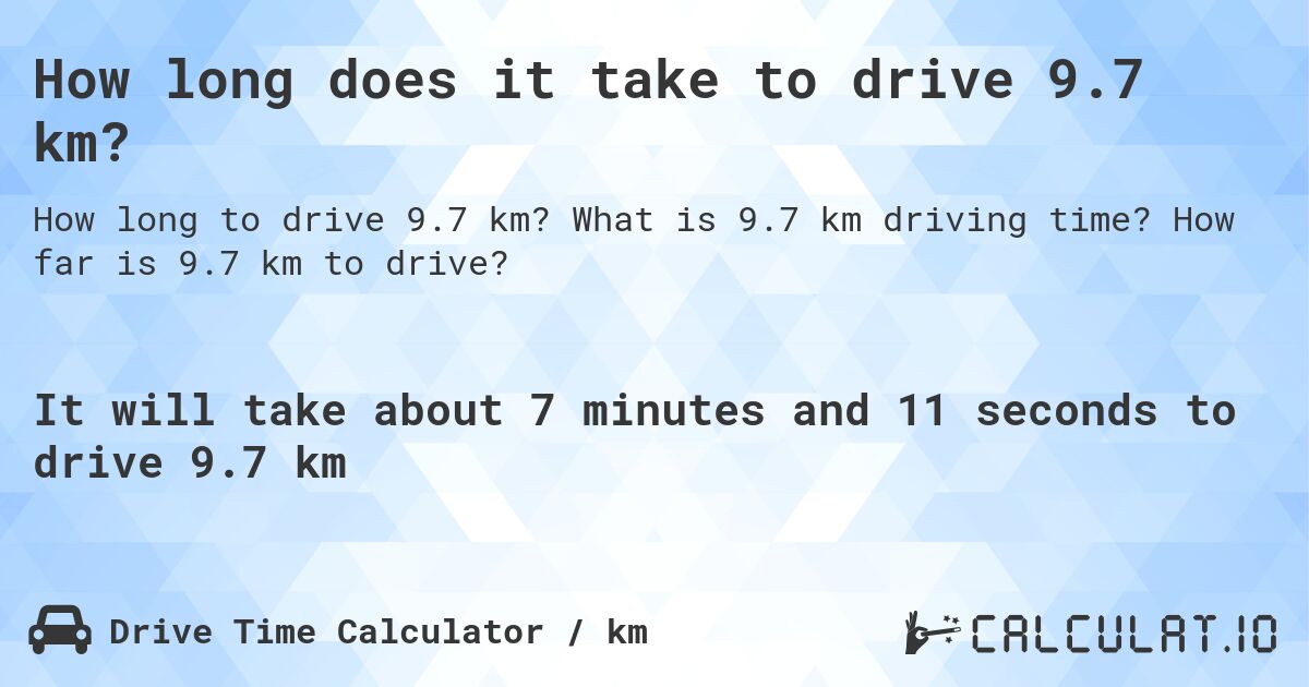 How long does it take to drive 9.7 km?. What is 9.7 km driving time? How far is 9.7 km to drive?