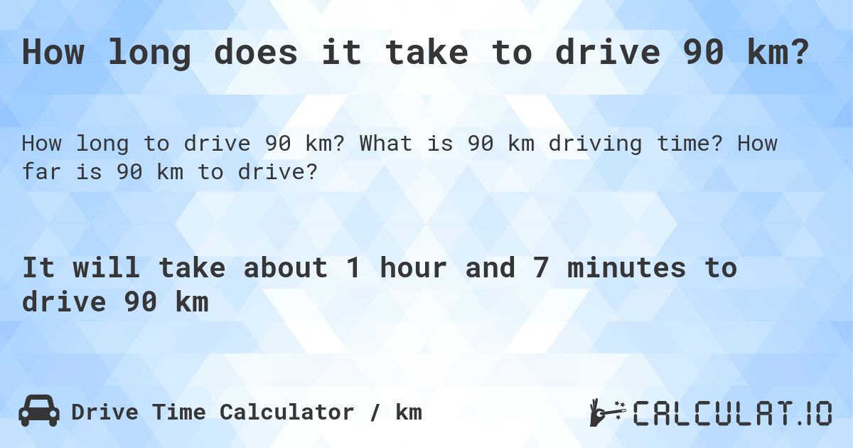How long does it take to drive 90 km?. What is 90 km driving time? How far is 90 km to drive?
