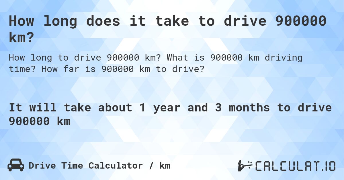 How long does it take to drive 900000 km?. What is 900000 km driving time? How far is 900000 km to drive?