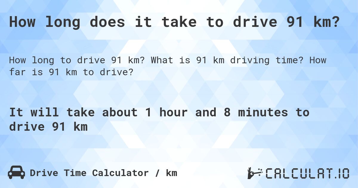 How long does it take to drive 91 km?. What is 91 km driving time? How far is 91 km to drive?