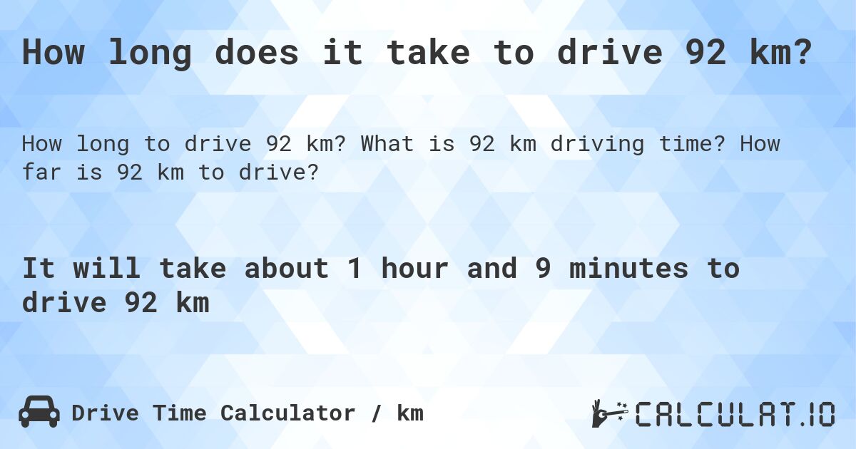 How long does it take to drive 92 km?. What is 92 km driving time? How far is 92 km to drive?
